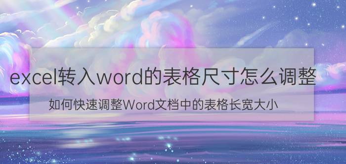 excel转入word的表格尺寸怎么调整 如何快速调整Word文档中的表格长宽大小？